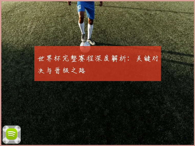 世界杯完整赛程深度解析：关键对决与晋级之路