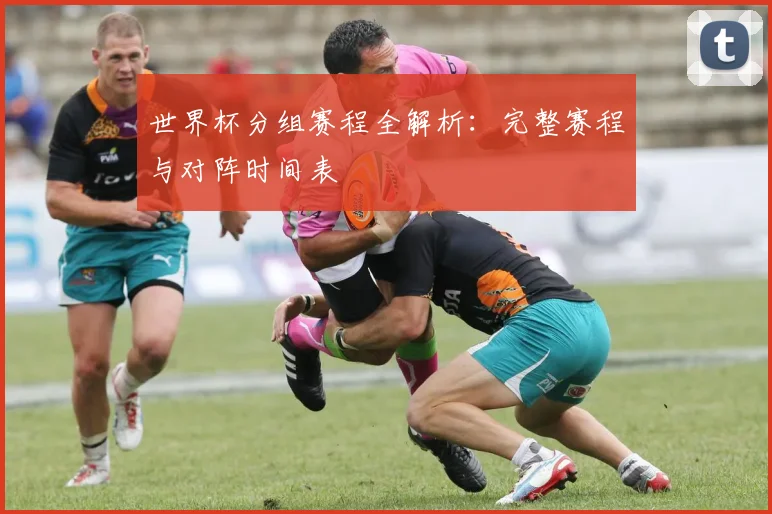 世界杯分组赛程全解析:完整赛程与对阵时间表