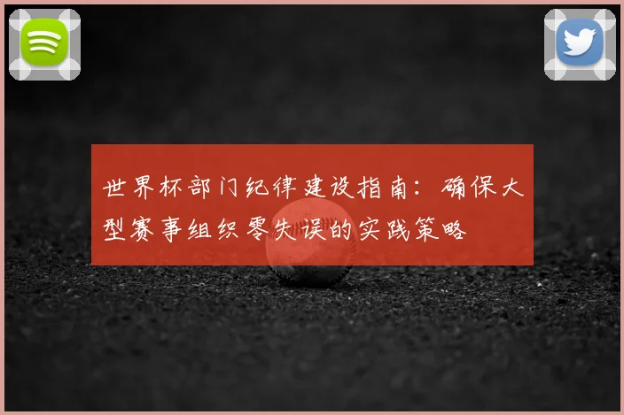 世界杯部门纪律建设指南：确保大型赛事组织零失误的实践策略