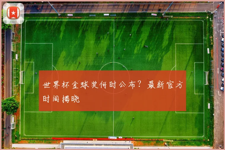 世界杯金球奖何时公布？最新官方时间揭晓
