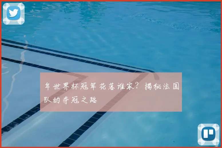 年世界杯冠军花落谁家？揭秘法国队的夺冠之路