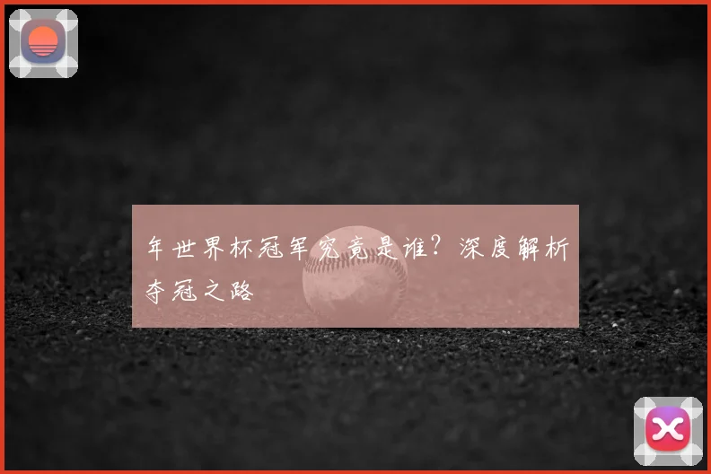 年世界杯冠军究竟是谁？深度解析夺冠之路