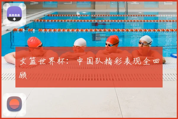 女篮世界杯：中国队精彩表现全回顾