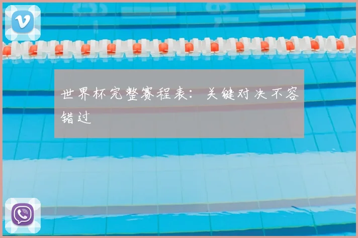 世界杯完整赛程表：关键对决不容错过