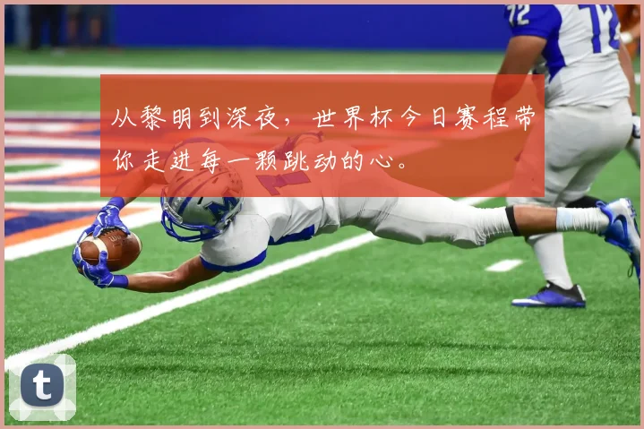 从黎明到深夜，世界杯今日赛程带你走进每一颗跳动的心。
