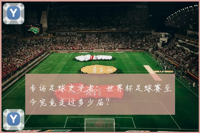 专访足球史学者：世界杯足球赛至今究竟走过多少届？