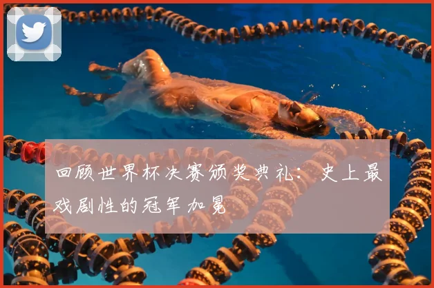 回顾世界杯决赛颁奖典礼：史上最戏剧性的冠军加冕