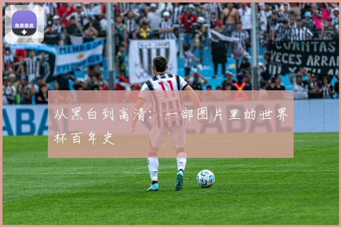 从黑白到高清：一部图片里的世界杯百年史