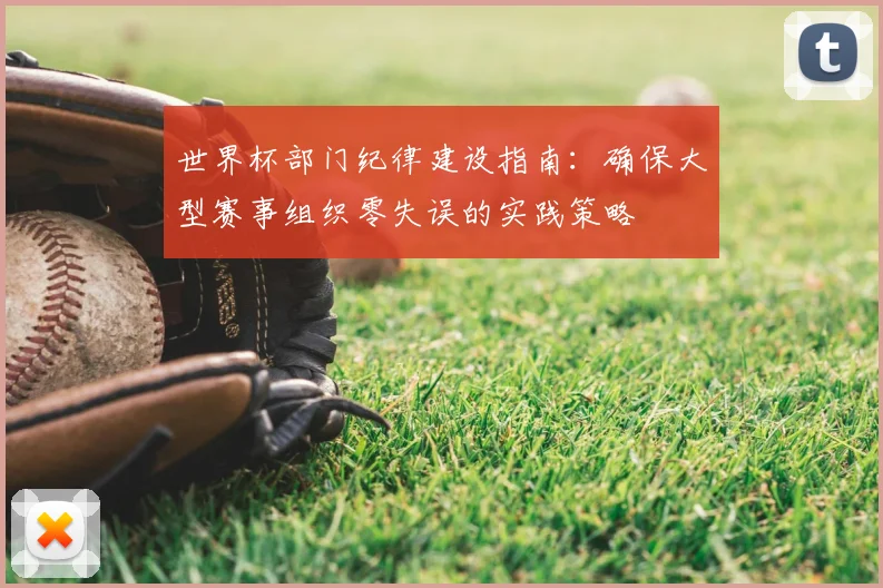 世界杯部门纪律建设指南：确保大型赛事组织零失误的实践策略