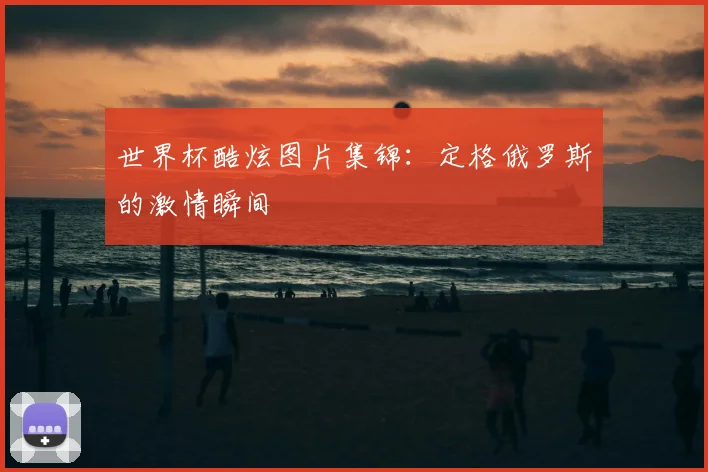 世界杯酷炫图片集锦：定格俄罗斯的激情瞬间